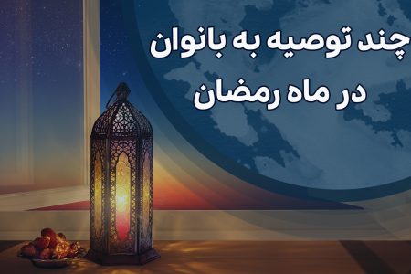 توصیه های کاربردی برای بانوان در ماه مبارک رمضان